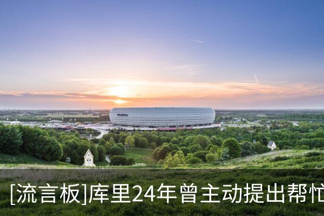 [流言板]库里24年曾主动提出帮忙出面斡旋，克莱决意离队寻求新开始